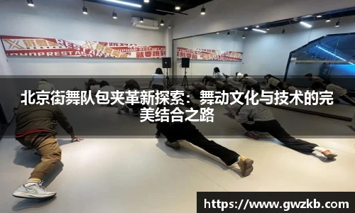 北京街舞队包夹革新探索：舞动文化与技术的完美结合之路