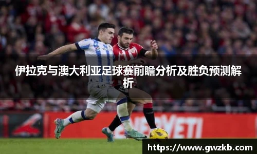 伊拉克与澳大利亚足球赛前瞻分析及胜负预测解析