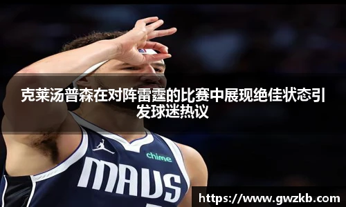 克莱汤普森在对阵雷霆的比赛中展现绝佳状态引发球迷热议