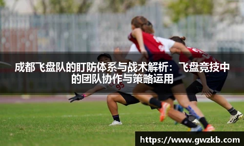 成都飞盘队的盯防体系与战术解析：飞盘竞技中的团队协作与策略运用