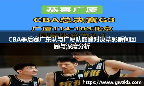 CBA季后赛广东队与广厦队巅峰对决精彩瞬间回顾与深度分析