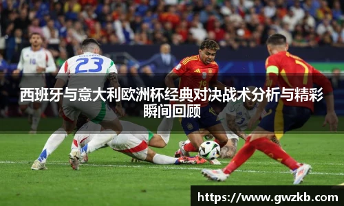 西班牙与意大利欧洲杯经典对决战术分析与精彩瞬间回顾