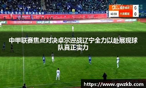 中甲联赛焦点对决卓尔迎战辽宁全力以赴展现球队真正实力
