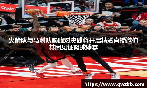 火箭队与马刺队巅峰对决即将开启精彩直播邀你共同见证篮球盛宴